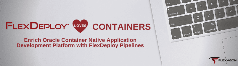 FlexDeploy Loves Containers: Enrich Oracle Container Native Application Development Platform with FlexDeploy Pipelines