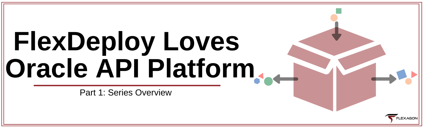 FlexDeploy Loves Oracle API Platform: Series Overview - Flexagon