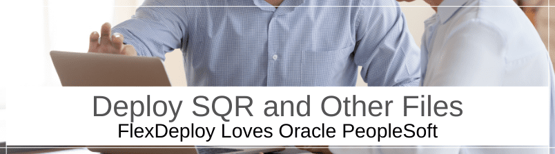 FlexDeploy Loves PeopleSoft: Deploy SQR and Other Files