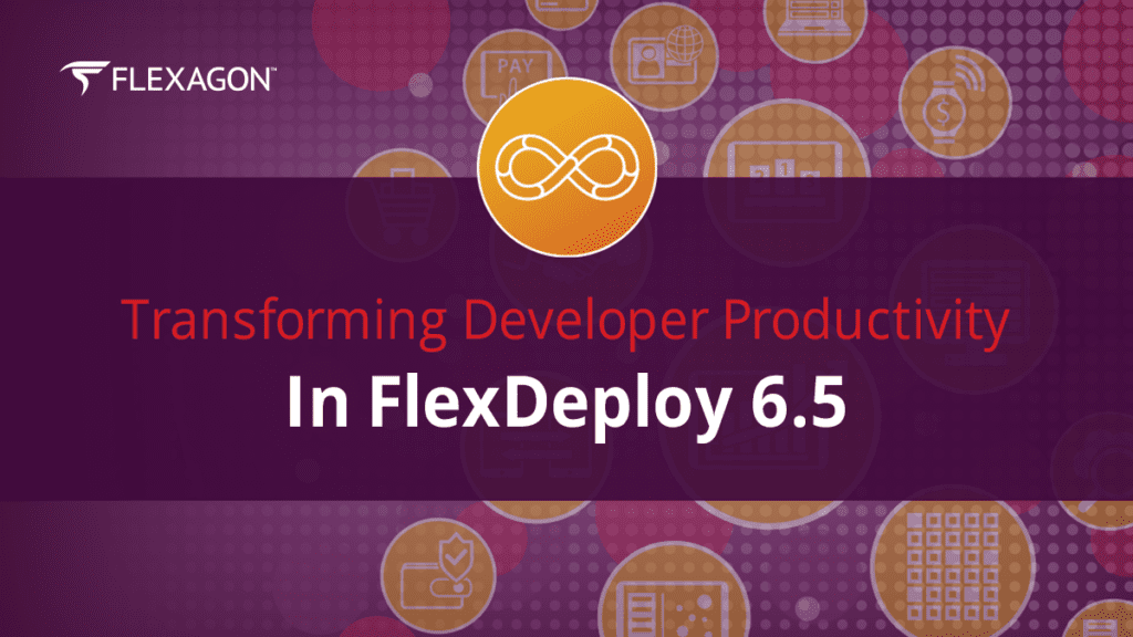 FlexDeploy 6.5: Transforming Developer Productivity | Flexagon